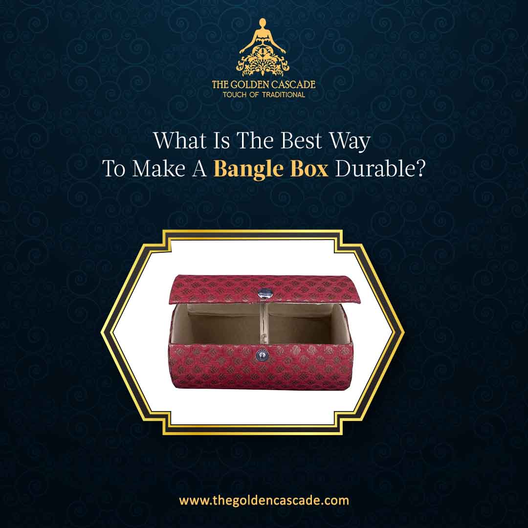 What Is The Best Way To Make A Bangle Box Durable?